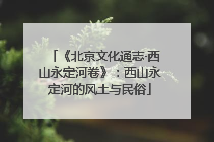 《北京文化通志·西山永定河卷》：西山永定河的风土与民俗