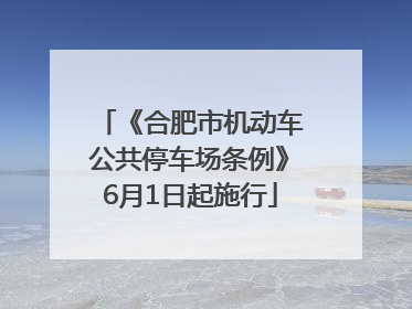 《合肥市机动车公共停车场条例》6月1日起施行