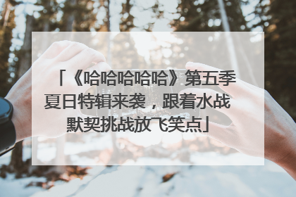 《哈哈哈哈哈》第五季夏日特辑来袭，跟着水战默契挑战放飞笑点