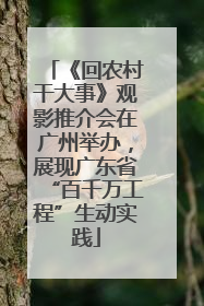 《回农村干大事》观影推介会在广州举办，展现广东省“百千万工程”生动实践