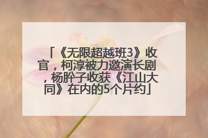 《无限超越班3》收官，柯淳被力邀演长剧，杨肸子收获《江山大同》在内的5个片约