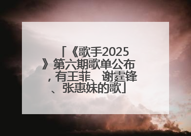 《歌手2025》第六期歌单公布，有王菲、谢霆锋、张惠妹的歌