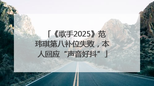 《歌手2025》范玮琪第八补位失败，本人回应“声音好抖”