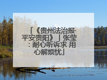 《贵州法治报·平安贵阳》丨张莹：耐心听诉求 用心解烦忧