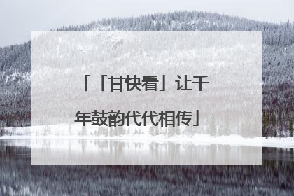 「甘快看」让千年鼓韵代代相传
