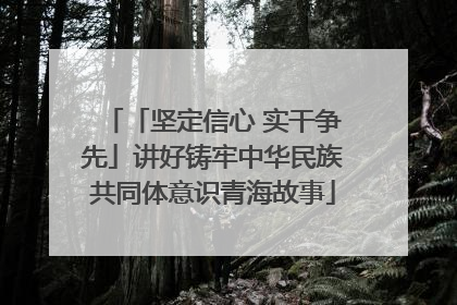 「坚定信心 实干争先」讲好铸牢中华民族共同体意识青海故事
