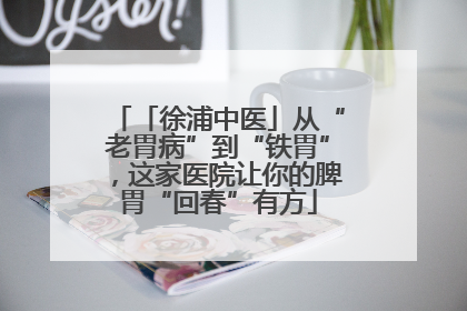 「徐浦中医」从“老胃病”到“铁胃”，这家医院让你的脾胃“回春”有方