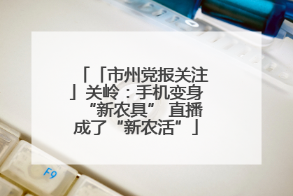 「市州党报关注」关岭：手机变身“新农具” 直播成了“新农活”