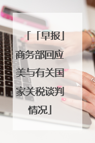 「早报」商务部回应美与有关国家关税谈判情况