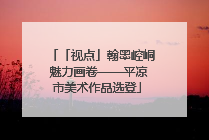 「视点」翰墨崆峒 魅力画卷——平凉市美术作品选登