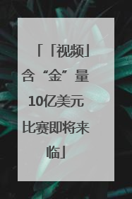 「视频」含“金”量10亿美元比赛即将来临