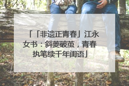 「非遗正青春」江永女书：斜菱破茧，青春执笔续千年闺语
