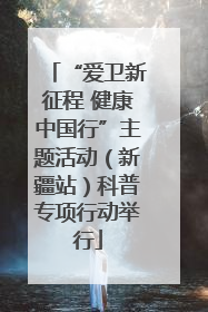“爱卫新征程 健康中国行”主题活动（新疆站）科普专项行动举行