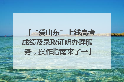 “爱山东”上线高考成绩及录取证明办理服务，操作指南来了→