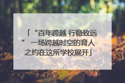 “百年跨越 行稳致远” 一场跨越时空的育人之约在这所学校展开