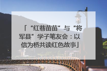 “红巷苗苗”与“将军县”学子笔友会：以信为桥共读红色故事