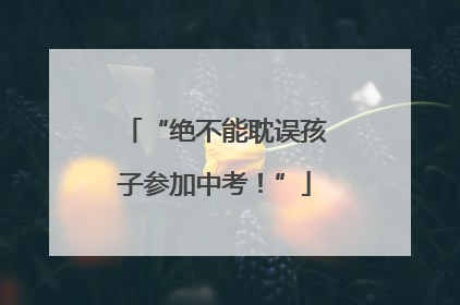 “绝不能耽误孩子参加中考！”