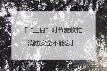 “三夏”时节麦收忙 消防安全不能忘