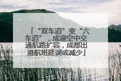 “双车道”变“六车道”，成渝空中交通航路扩容，成都出港航班延误或减少