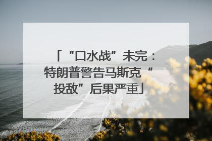 “口水战”未完：特朗普警告马斯克“投敌”后果严重