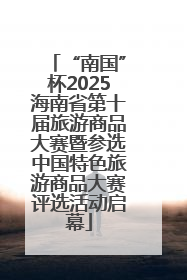 “南国”杯2025海南省第十届旅游商品大赛暨参选中国特色旅游商品大赛评选活动启幕