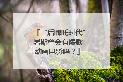 “后哪吒时代” 暑期档会有爆款动画电影吗？