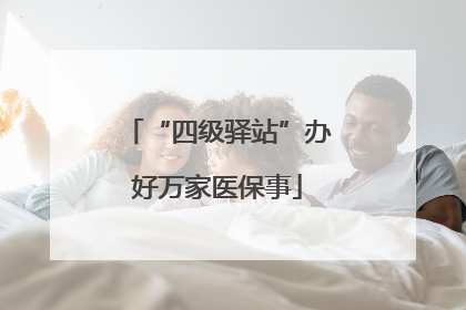 “四级驿站”办好万家医保事
