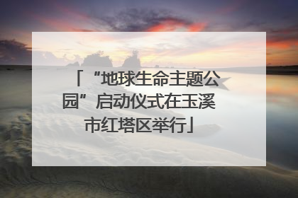 “地球生命主题公园”启动仪式在玉溪市红塔区举行