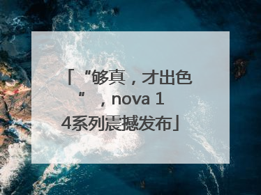 “够真，才出色”，nova 14系列震撼发布