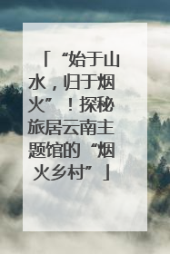 “始于山水，归于烟火”！探秘旅居云南主题馆的“烟火乡村”