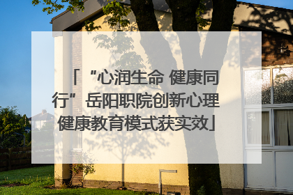 “心润生命 健康同行”岳阳职院创新心理健康教育模式获实效