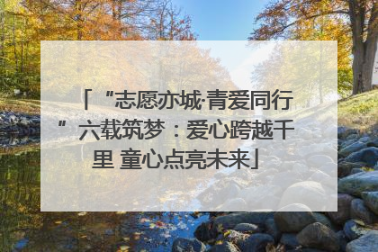 “志愿亦城·青爱同行”六载筑梦：爱心跨越千里 童心点亮未来