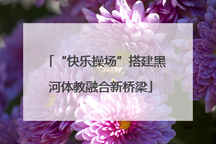 “快乐操场”搭建黑河体教融合新桥梁