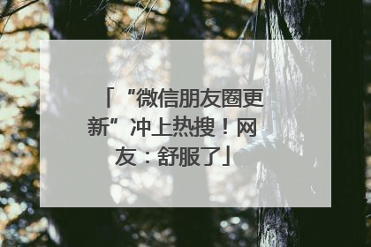 “微信朋友圈更新”冲上热搜！网友：舒服了