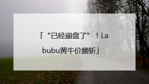 “已经崩盘了”！Labubu黄牛价腰斩
