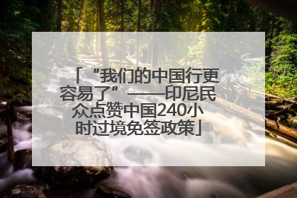 “我们的中国行更容易了”——印尼民众点赞中国240小时过境免签政策