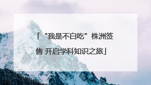“我是不白吃”株洲签售 开启学科知识之旅