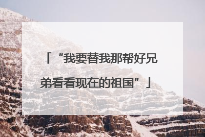 “我要替我那帮好兄弟看看现在的祖国”