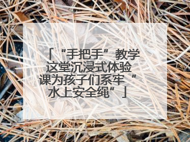 “手把手”教学 这堂沉浸式体验课为孩子们系牢“水上安全绳”