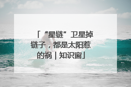 “星链”卫星掉链子，都是太阳惹的祸｜知识窗