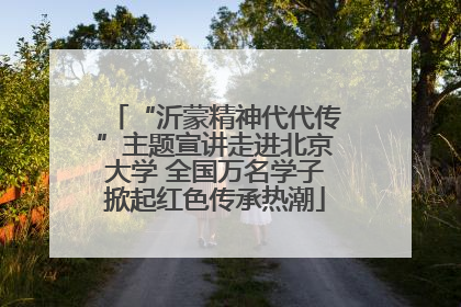 “沂蒙精神代代传”主题宣讲走进北京大学 全国万名学子掀起红色传承热潮
