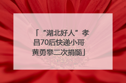 “湖北好人”孝昌70后快递小哥黄勇攀二次捐髓