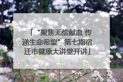 “聚焦无偿献血 传递生命希望”第七期宿迁市健康大讲堂开讲