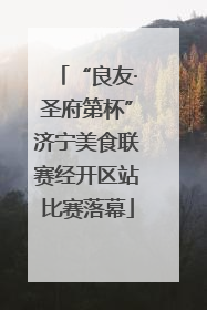 “良友·圣府第杯”济宁美食联赛经开区站比赛落幕