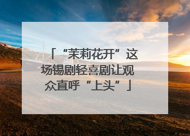 “茉莉花开”这场锡剧轻喜剧让观众直呼“上头”