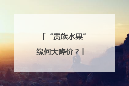 “贵族水果”缘何大降价？