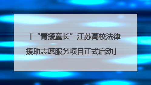 “青援童长”江苏高校法律援助志愿服务项目正式启动