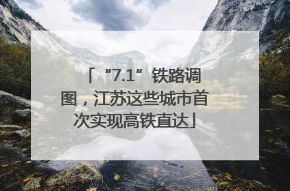 “7.1”铁路调图，江苏这些城市首次实现高铁直达