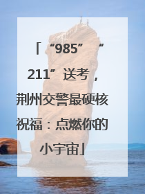 “985”“211”送考，荆州交警最硬核祝福：点燃你的小宇宙
