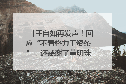 王自如再发声！回应“不看格力工资条”，还感谢了董明珠和雷军｜热财经